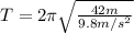 T=2 \pi \sqrt{\frac{42 m}{9.8 m/s^{2}}}