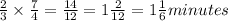 \frac{2}{3} \times \frac{7}{4} =\frac{14}{12} = 1 \frac{2}{12} = 1 \frac{1}{6} minutes