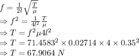 f=\frac{1}{2l}\sqrt{\frac{T}{\mu}}\\\Rightarrow f^2=\frac{1}{4l^2}\frac{T}{\mu}\\\Rightarrow T=f^2\mu 4l^2\\\Rightarrow T=71.4583^2\times 0.02714\times 4\times 0.35^2\\\Rightarrow T=67.9064\ N