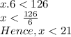 x . 6 < 126\\x < \frac{126}{6}\\ Hence, x < 21\\