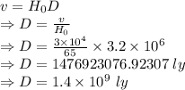 v=H_0D\\\Rightarrow D=\frac{v}{H_0}\\\Rightarrow D=\frac{3\times 10^{4}}{65}\times 3.2\times 10^6\\\Rightarrow D=1476923076.92307\ ly\\\Rightarrow D=1.4\times 10^9\ ly
