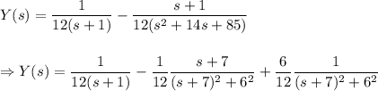 Y(s)=\dfrac{1}{12(s+1)}-\dfrac{s+1}{12(s^2+14s+85)}\\\\\\\Rightarrow Y(s)=\dfrac{1}{12(s+1)}-\dfrac{1}{12}\dfrac{s+7}{(s+7)^2+6^2}+\dfrac{6}{12}\dfrac{1}{(s+7)^2+6^2}