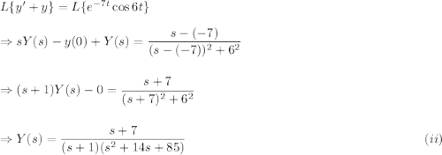 L\{y^\prime+y\}=L\{e^{-7t}\cos 6t\}\\\\\Rightarrow sY(s)-y(0)+Y(s)=\dfrac{s-(-7)}{(s-(-7))^2+6^2}\\\\\\\Rightarrow (s+1)Y(s)-0 =\dfrac{s+7}{(s+7)^2+6^2}\\\\\\\Rightarrow Y(s)=\dfrac{s+7}{(s+1)(s^2+14s+85)}~~~~~~~~~~~~~~~~~~~~~~~~~~~~~~~~~~~~~~~~~~~~~~~~~~~~~~~~~~~~~~(ii)