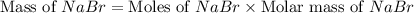 \text{Mass of }NaBr=\text{Moles of }NaBr\times \text{Molar mass of }NaBr