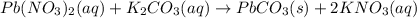 Pb(NO_{3})_{2}(aq)+K_{2}CO_{3}(aq)\rightarrow PbCO_{3}(s)+2KNO_{3}(aq)