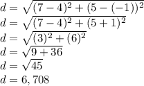 d = \sqrt {(7-4) ^ 2 + (5 - (- 1)) ^ 2}\\d = \sqrt {(7-4) ^ 2 + (5 + 1) ^ 2}\\d = \sqrt {(3) ^ 2 + (6) ^ 2}\\d = \sqrt {9 + 36}\\d = \sqrt {45}\\d = 6,708