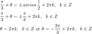 \dfrac{\pi}{3}+\theta=\pm \arccos \dfrac{1}{2}+2\pi k,\ \ k\in Z\\ \\\dfrac{\pi}{3}+\theta=\pm \dfrac{\pi}{3}+2\pi k,\ \ k\in Z\\ \\\theta =2\pi k,\ \ k\in Z\ \text{or}\ \theta=-\dfrac{2\pi}{3}+2\pi k,\ \ k\in Z