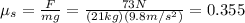 \mu_s = \frac{F}{mg}=\frac{73 N}{(21 kg)(9.8 m/s^2)}=0.355