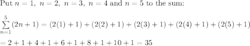 \text{Put}\ n=1,\ n=2,\ n=3,\ n=4\ \text{and}\ n=5\ \text{to the sum:}\\\\\sum\limits_{n=1}^5(2n+1)=(2(1)+1)+(2(2)+1)+(2(3)+1)+(2(4)+1)+(2(5)+1)\\\\=2+1+4+1+6+1+8+1+10+1=35