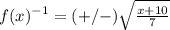 f(x)^{-1}=(+/-)\sqrt{\frac{x+10}{7}}
