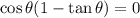\cos\theta(1  -  \tan\theta)   = 0