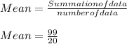 Mean = \frac{Summation of data }{number of data}\\\\Mean = \frac{99}{20} \\\\
