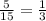 \frac{5}{15} =  \frac{1}{3}