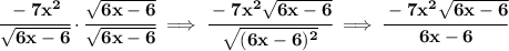 \bf \cfrac{-7x^2}{\sqrt{6x-6}}\cdot \cfrac{\sqrt{6x-6}}{\sqrt{6x-6}}\implies \cfrac{-7x^2\sqrt{6x-6}}{\sqrt{(6x-6)^2}}\implies \cfrac{-7x^2\sqrt{6x-6}}{6x-6}