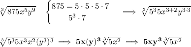 \bf \sqrt[3]{875x^5y^9}\quad &#10;\begin{cases}&#10;875=5\cdot 5\cdot 5\cdot 7\\&#10;\qquad 5^3\cdot 7&#10;\end{cases}\implies \sqrt[3]{5^35x^{3+2}y^{3\cdot 3}}&#10;\\\\\\&#10;\sqrt[3]{5^35x^3x^2(y^3)^3}\implies 5x(y)^3\sqrt[3]{5x^2}\implies 5xy^3\sqrt[3]{5x^2}