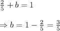 \begin{array}{l}{\frac{2}{5}+b=1} \\\\ {\Rightarrow b=1-\frac{2}{5}=\frac{3}{5}}\end{array}
