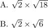 \text{A.}\ \sqrt{2}\times\sqrt{18}\\\\\text{B.}\ \sqrt{2}\times\sqrt{6}