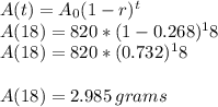 A(t)=A_0(1-r)^t\\A(18)=820*(1-0.268)^18\\A(18)=820*(0.732)^18\\\\A(18)=2.985\,grams