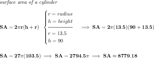 \bf \textit{surface area of a cylinder}\\\\ SA=2\pi r(h+r)~~ \begin{cases} r=radius\\ h=height\\[-0.5em] \hrulefill\\ r=13.5\\ h=90 \end{cases}\implies SA=2\pi (13.5)(90+13.5) \\\\\\ SA=27\pi (103.5)\implies SA=2794.5\pi \implies SA\approx 8779.18