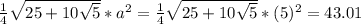 \frac{1}{4}\sqrt{25+10\sqrt{5} }* a^2=\frac{1}{4}\sqrt{25+10\sqrt{5} }* (5)^2=43.01