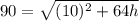 90= \sqrt{(10)^{2} +64h}