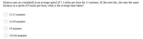 Monica runs on a treadmill at an average speed of 7.5 miles per hour for 15 minutes. if, the next da