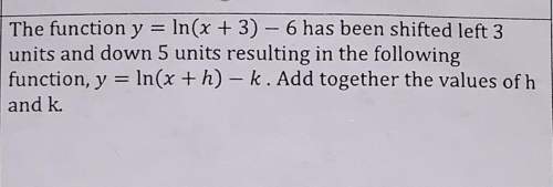 The function y=ln(x+3)-6 has been shifted left three units and down 5 units ( my math project is d