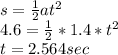 s=\frac{1}{2} at^{2}\\4.6=\frac{1}{2}*1.4*t^{2}\\ t=2.564 sec