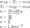 m_{1}g-T_{1}=m_{1}a\\T_{1}-m_{2}g=m_{2}a\\a= \frac{m_{1}-m_{2}}{m_{1}+m_{2}}g\\a=\frac{4g}{28} \\a=\frac{g}{7} \\a=1.4ms^{-2}