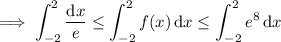 \implies\displaystyle\int_{-2}^2\frac{\mathrm dx}e\le\int_{-2}^2f(x)\,\mathrm dx\le\int_{-2}^2e^8\,\mathrm dx