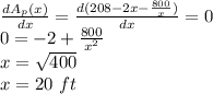 \frac{dA_p(x)}{dx} =\frac{d(208 -2x -\frac{800}{x})}{dx}=0\\0=-2 +\frac{800}{x^2} \\x=\sqrt{400}\\x=20\ ft