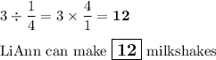 3\div\dfrac{1}{4} = 3\times \dfrac{4}{1}  = \mathbf{12}\\\\\text{LiAnn can make $\large \boxed{\mathbf{12}}$ milkshakes}