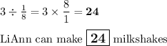 3\div\frac{1}{8} = 3\times \dfrac{8}{1}  = \mathbf{24}\\\\\text{LiAnn can make $\large \boxed{\mathbf{24}}$ milkshakes}