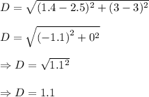 D=\sqrt{(1.4-2.5)^2+(3-3)^2}\\\\\Rightarrrow D= \sqrt{{(-1.1)}^2+0^2}\\\\\Rightarrow D =\sqrt{1.1^2} \\\\\Rightarrow D =1.1