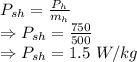 P_{sh}=\frac{P_h}{m_h}\\\Rightarrow P_{sh}=\frac{750}{500}\\\Rightarrow P_{sh}=1.5\ W/kg