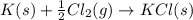 K(s)+\frac{1}{2}Cl_2(g)\rightarrow KCl(s)
