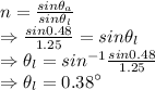 n=\frac{sin\theta_a}{sin\theta_l}\\\Rightarrow \frac{sin0.48}{1.25}=sin\theta_l\\\Rightarrow \theta_l=sin^{-1}\frac{sin0.48}{1.25}\\\Rightarrow \theta_l=0.38^{\circ}