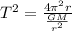 T^2 = \frac{4\pi^2r}{\frac{GM}{r^2}}