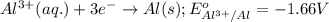 Al^{3+}(aq.)+3e^-\rightarrow Al(s);E^o_{Al^{3+}/Al}=-1.66V