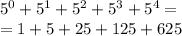 5^0 + 5^1+5^2+5^3+5^4=\\=1+5+25+125+625