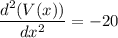 \displaystyle\frac{d^2(V(x))}{dx^2} = -20