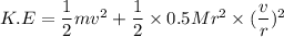 K.E=\dfrac{1}{2}mv^2+\dfrac{1}{2}\times0.5Mr^2\times(\dfrac{v}{r})^2