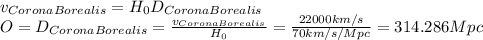 v_{Corona Borealis } = H_{0}D_{Corona Borealis }&#10;\\O = D_{Corona Borealis } = \frac{v_{Corona Borealis }}{H_{0}} = \frac{22000 km/s}{70 km/s/Mpc}= 314.286 Mpc&#10;