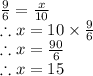 \frac{9}{6} =\frac{x}{10}\\\therefore x = 10\times \frac{9}{6}\\\therefore x = \frac{90}{6}\\\therefore x = 15