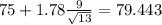 75+1.78\frac{9}{\sqrt{13}}=79.443