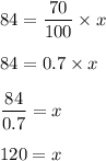 84=\dfrac{70}{100}\times x\\\\84=0.7\times x\\\\\dfrac{84}{0.7}=x\\\\120=x