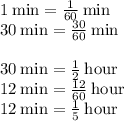 1 \:\rm min=\frac{1}{60}\rm \:min\\30  \:\rm min=\frac{30}{60}\rm \:min\\\\30  \:\rm min=\frac{1}{2} \rm \:hour\\12\:\rm min=\frac{12}{60} \rm \:hour\\12\:\rm min=\frac{1}{5} \rm \:hour