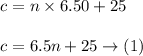 \begin{array}{l}{c=n \times 6.50+25} \\\\ {c=6.5 n+25 \rightarrow(1)}\end{array}