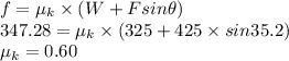 f = \mu_{k} \times (W+Fsin\theta)\\347.28 = \mu_{k} \times (325+425 \times sin35.2)\\ \mu_{k} = 0.60