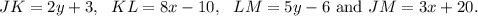 JK=2y+3,~~KL=8x-10,~~LM=5y-6~\textup{and}~JM=3x+20.